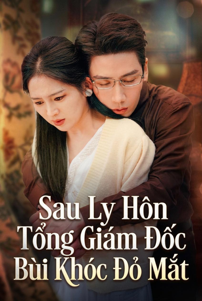 Sau Ly Hôn Tổng Giám Đốc Bùi Khóc Đỏ Mắt