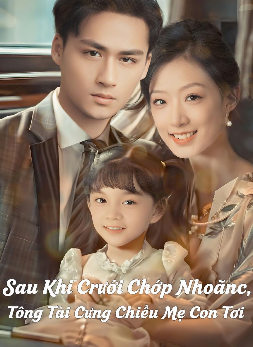 Sau Khi Cưới Chớp Nhoáng, Tổng Tài Cưng Chiều Mẹ Con Tôi Lên Tận Trời