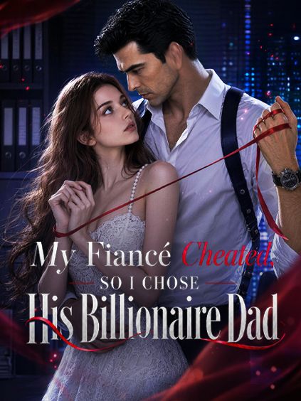 My Fiance Cheated, So I Chose His Billionaire Dad